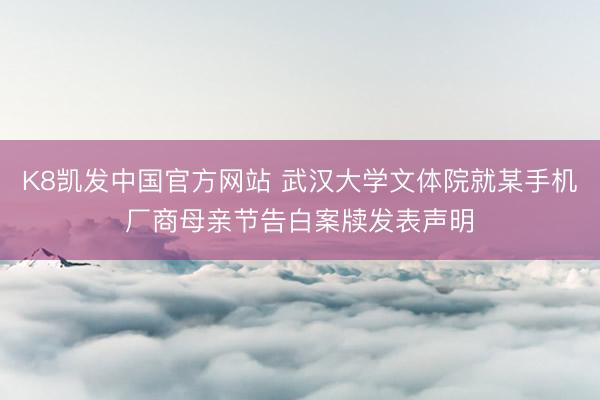 K8凯发中国官方网站 武汉大学文体院就某手机厂商母亲节告白案牍发表声明
