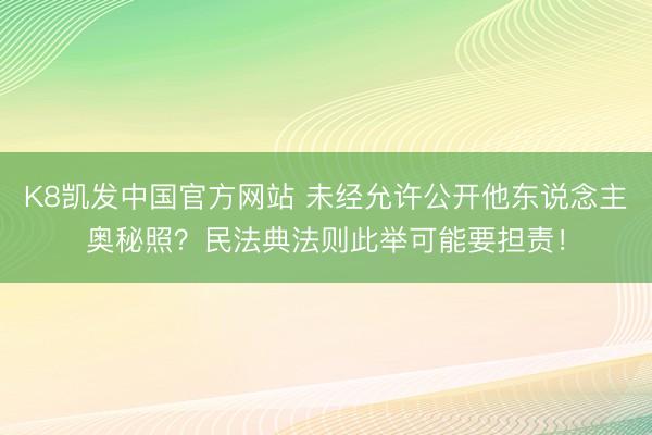 K8凯发中国官方网站 未经允许公开他东说念主奥秘照？民法典法则此举可能要担责！