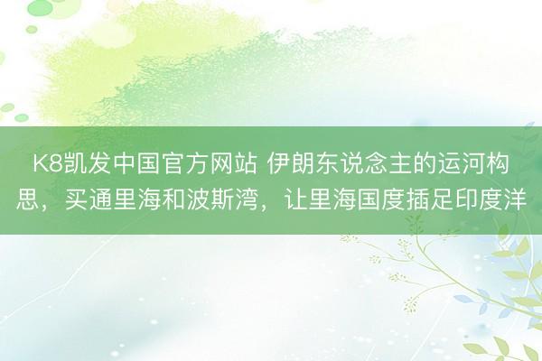 K8凯发中国官方网站 伊朗东说念主的运河构思，买通里海和波斯湾，让里海国度插足印度洋