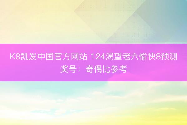 K8凯发中国官方网站 124渴望老六愉快8预测奖号：奇偶比参考