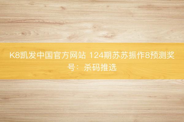 K8凯发中国官方网站 124期苏苏振作8预测奖号：杀码推选
