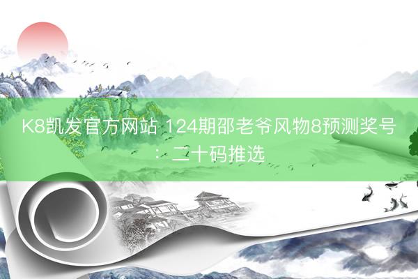K8凯发官方网站 124期邵老爷风物8预测奖号:二十码推选