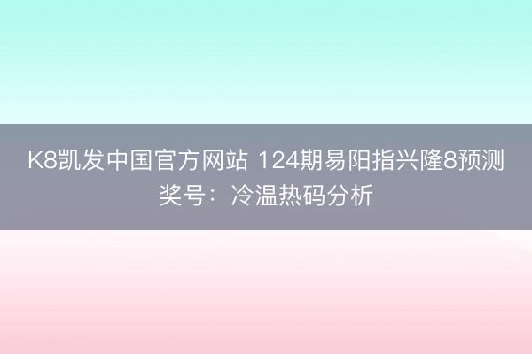K8凯发中国官方网站 124期易阳指兴隆8预测奖号：冷温热码分析