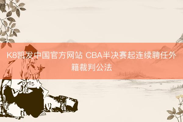 K8凯发中国官方网站 CBA半决赛起连续聘任外籍裁判公法