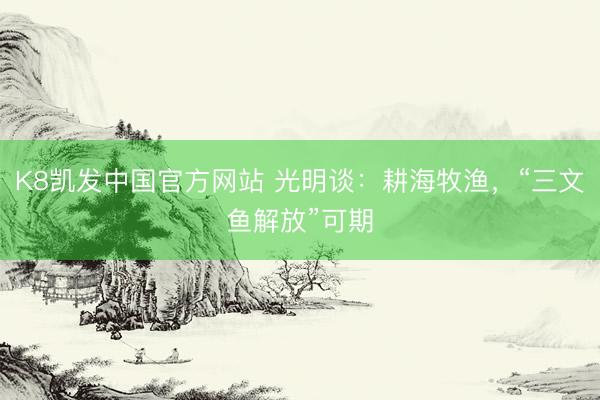 K8凯发中国官方网站 光明谈：耕海牧渔，“三文鱼解放”可期