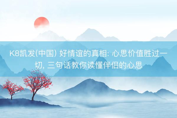 K8凯发(中国) 好情谊的真相: 心思价值胜过一切， 三句话教你读懂伴侣的心思