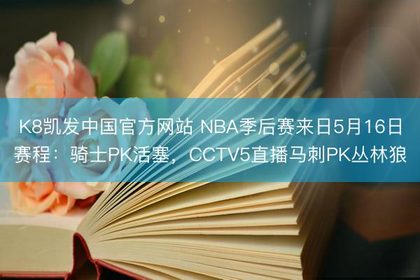K8凯发中国官方网站 NBA季后赛来日5月16日赛程：骑士PK活塞，CCTV5直播马刺PK丛林狼