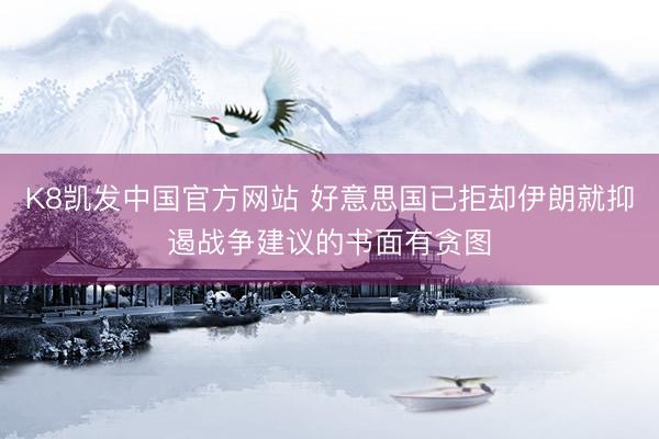 K8凯发中国官方网站 好意思国已拒却伊朗就抑遏战争建议的书面有贪图