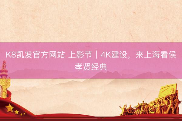 K8凯发官方网站 上影节|4K建设,来上海看侯孝贤经典