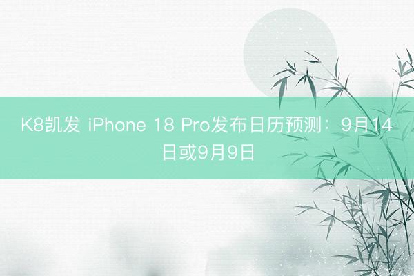 K8凯发 iPhone 18 Pro发布日历预测：9月14日或9月9日