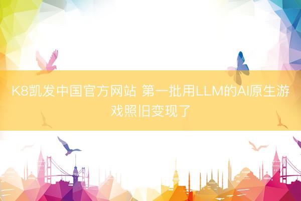 K8凯发中国官方网站 第一批用LLM的AI原生游戏照旧变现了
