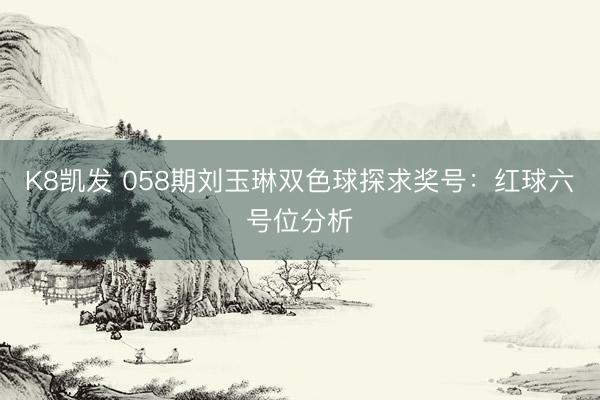K8凯发 058期刘玉琳双色球探求奖号：红球六号位分析