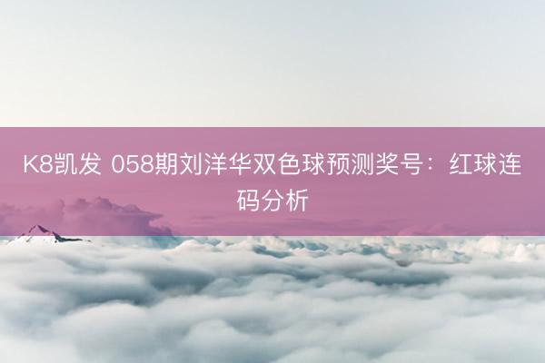 K8凯发 058期刘洋华双色球预测奖号：红球连码分析