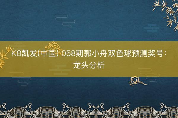 K8凯发(中国) 058期郭小舟双色球预测奖号：龙头分析