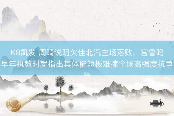 K8凯发 周琦说明欠佳北汽主场落败，宫鲁鸣早年执教时就指出其体能短板难撑全场高强度抗争