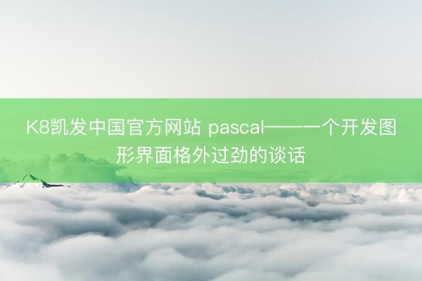K8凯发中国官方网站 pascal——一个开发图形界面格外过劲的谈话