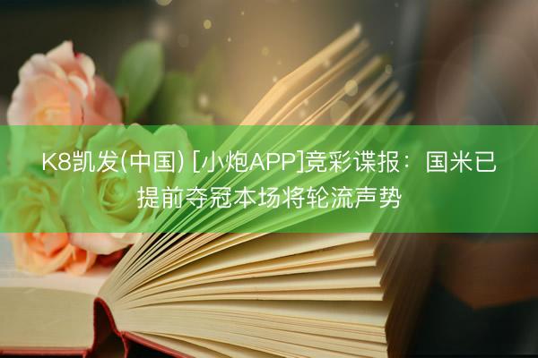 K8凯发(中国) [小炮APP]竞彩谍报：国米已提前夺冠本场将轮流声势
