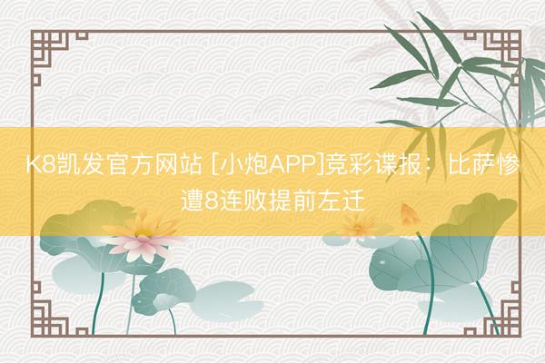 K8凯发官方网站 [小炮APP]竞彩谍报：比萨惨遭8连败提前左迁