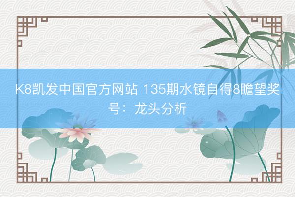 K8凯发中国官方网站 135期水镜自得8瞻望奖号：龙头分析