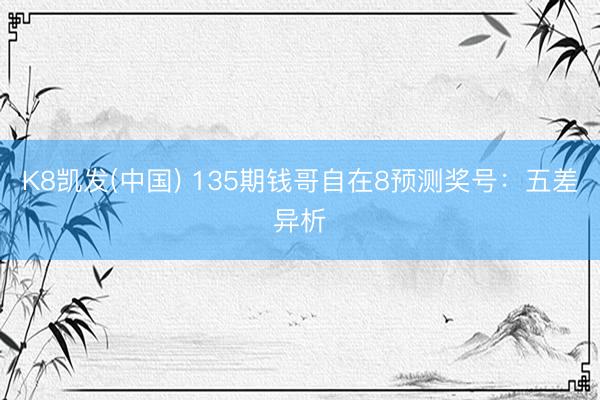 K8凯发(中国) 135期钱哥自在8预测奖号:五差异析
