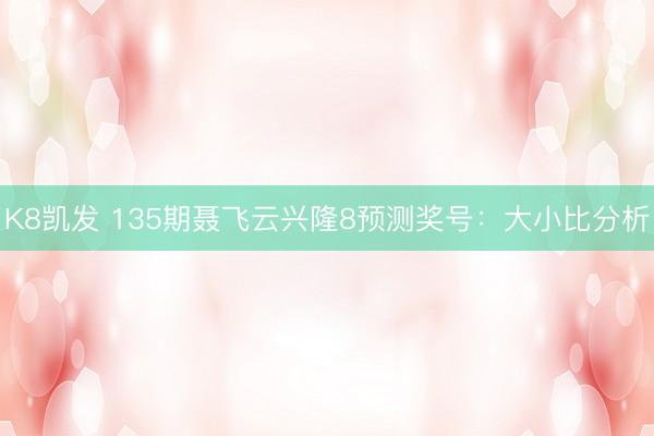 K8凯发 135期聂飞云兴隆8预测奖号:大小比分析