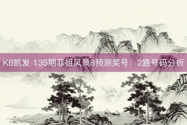 K8凯发 135期菲姐风景8预测奖号：2路号码分析