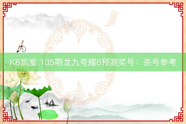 K8凯发 135期龙九夸耀8预测奖号:杀号参考