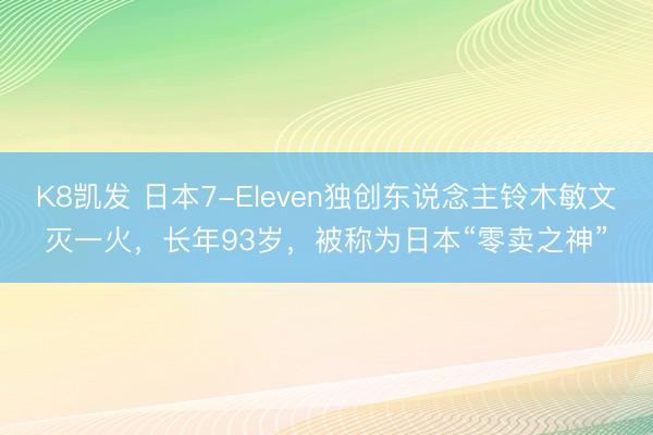 K8凯发 日本7-Eleven独创东说念主铃木敏文灭一火，长年93岁，被称为日本“零卖之神”