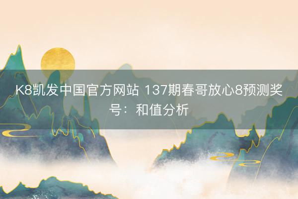 K8凯发中国官方网站 137期春哥放心8预测奖号：和值分析