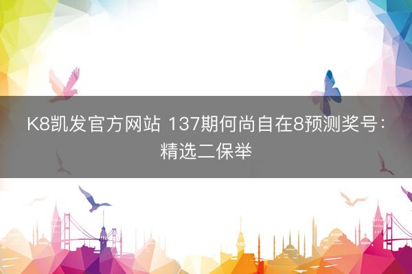 K8凯发官方网站 137期何尚自在8预测奖号：精选二保举