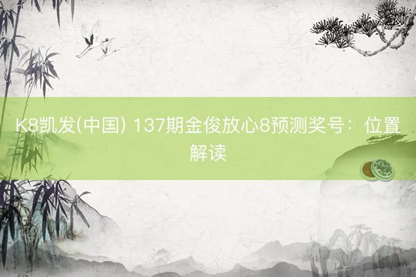 K8凯发(中国) 137期金俊放心8预测奖号：位置解读