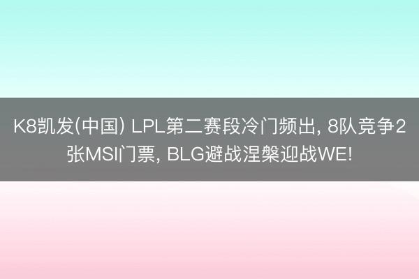K8凯发(中国) LPL第二赛段冷门频出， 8队竞争2张MSI门票， BLG避战涅槃迎战WE!