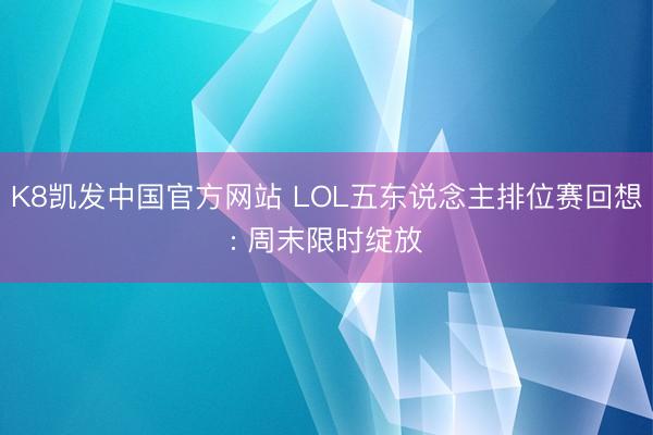 K8凯发中国官方网站 LOL五东说念主排位赛回想: 周末限时绽放