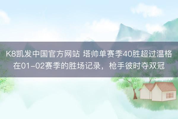 K8凯发中国官方网站 塔帅单赛季40胜超过温格在01-02赛季的胜场记录，枪手彼时夺双冠