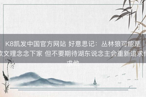 K8凯发中国官方网站 好意思记：丛林狼可能是欧文理念念下家 但不要期待湖东说念主会重新追求他