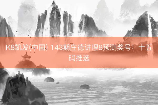 K8凯发(中国) 143期庄德讲理8预测奖号：十五码推选