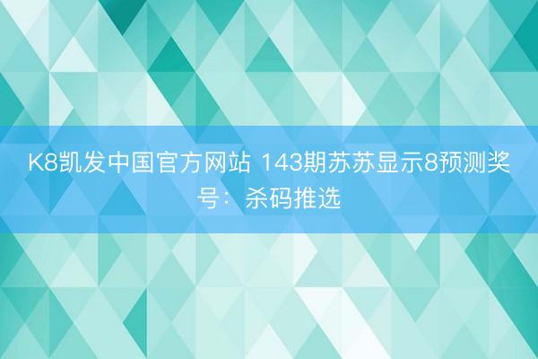 K8凯发中国官方网站 143期苏苏显示8预测奖号：杀码推选
