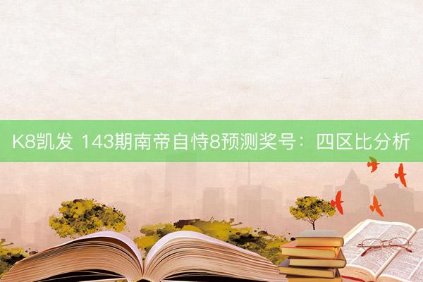 K8凯发 143期南帝自恃8预测奖号：四区比分析