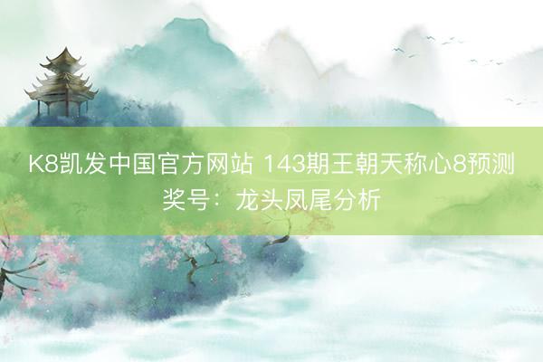 K8凯发中国官方网站 143期王朝天称心8预测奖号：龙头凤尾分析
