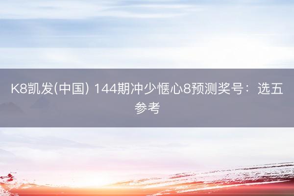 K8凯发(中国) 144期冲少惬心8预测奖号：选五参考