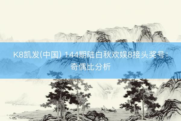 K8凯发(中国) 144期陆白秋欢娱8接头奖号：奇偶比分析