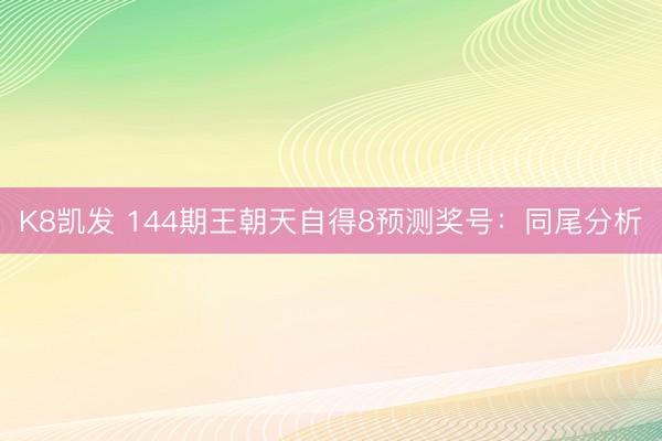 K8凯发 144期王朝天自得8预测奖号：同尾分析