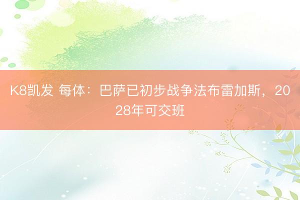 K8凯发 每体：巴萨已初步战争法布雷加斯，2028年可交班