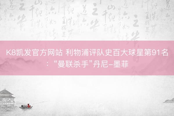 K8凯发官方网站 利物浦评队史百大球星第91名：“曼联杀手”丹尼-墨菲