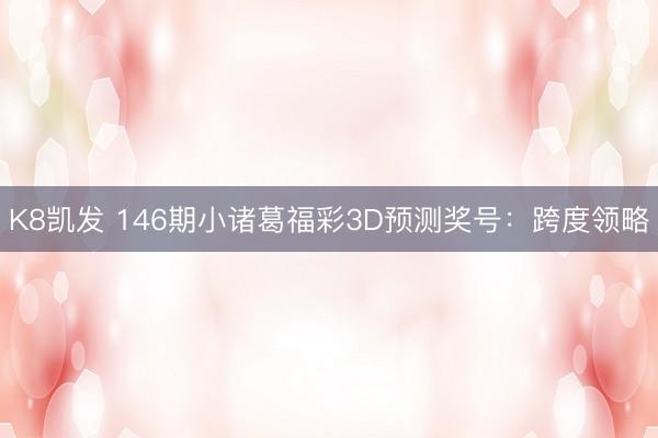 K8凯发 146期小诸葛福彩3D预测奖号：跨度领略