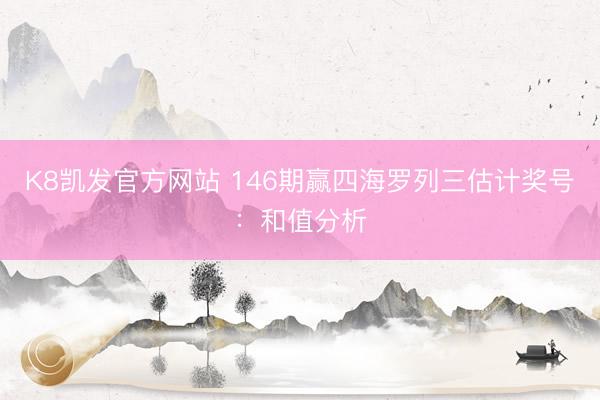 K8凯发官方网站 146期赢四海罗列三估计奖号：和值分析
