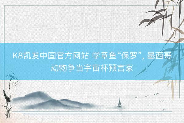 K8凯发中国官方网站 学章鱼“保罗”， 墨西哥动物争当宇宙杯预言家