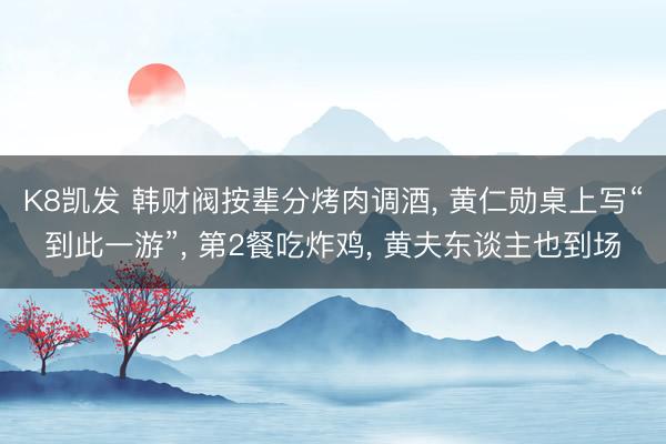 K8凯发 韩财阀按辈分烤肉调酒, 黄仁勋桌上写“到此一游”, 第2餐吃炸鸡, 黄夫东谈主也到场