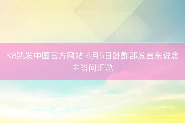 K8凯发中国官方网站 6月5日酬酢部发言东说念主答问汇总