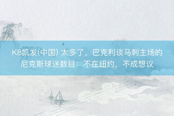 K8凯发(中国) 太多了，巴克利谈马刺主场的尼克斯球迷数目：不在纽约，不成想议